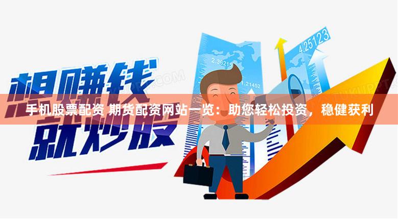 手机股票配资 期货配资网站一览：助您轻松投资，稳健获利