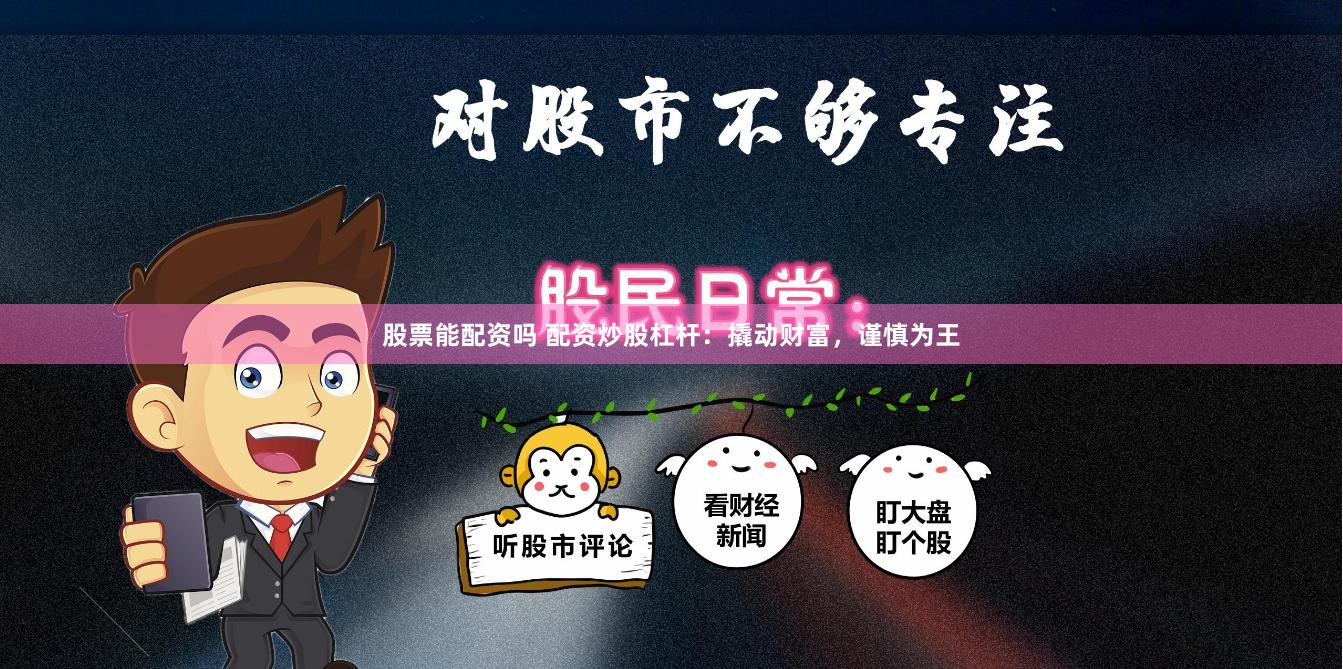 股票能配资吗 配资炒股杠杆：撬动财富，谨慎为王