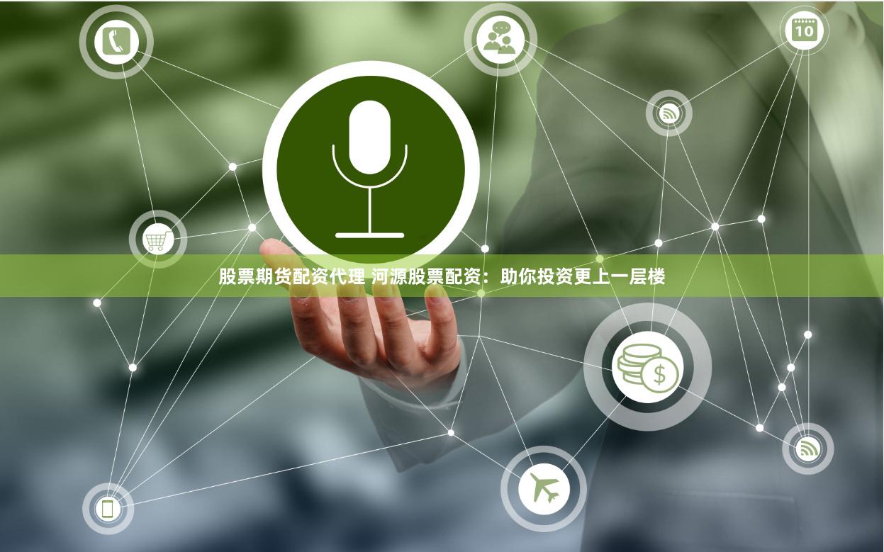 股票期货配资代理 河源股票配资：助你投资更上一层楼