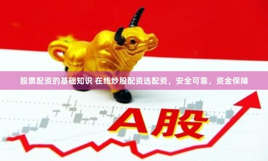 股票配资的基础知识 在线炒股配资选配资，安全可靠，资金保障