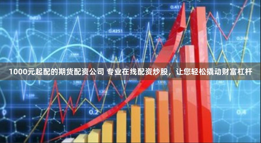 1000元起配的期货配资公司 专业在线配资炒股，让您轻松撬动财富杠杆
