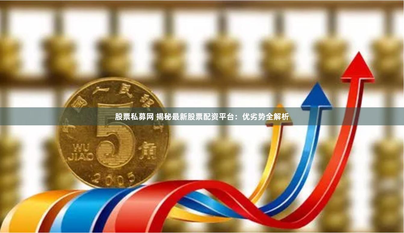 股票私募网 揭秘最新股票配资平台：优劣势全解析