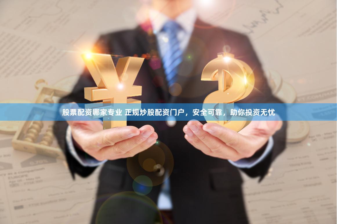 股票配资哪家专业 正规炒股配资门户，安全可靠，助你投资无忧