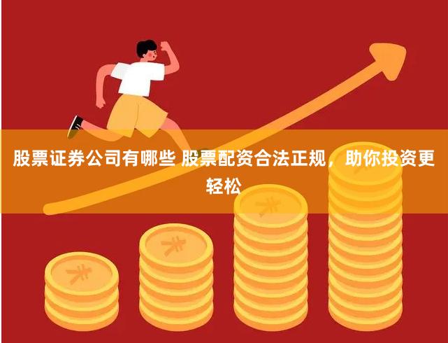 股票证券公司有哪些 股票配资合法正规，助你投资更轻松
