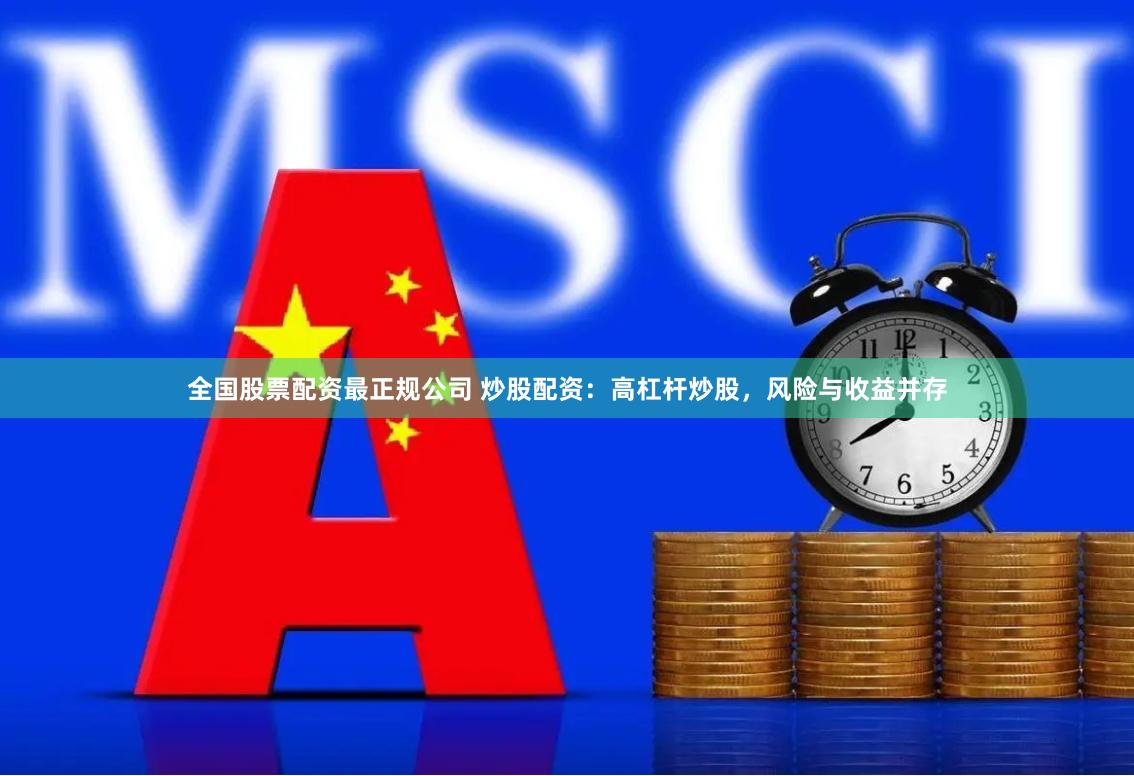 全国股票配资最正规公司 炒股配资：高杠杆炒股，风险与收益并存