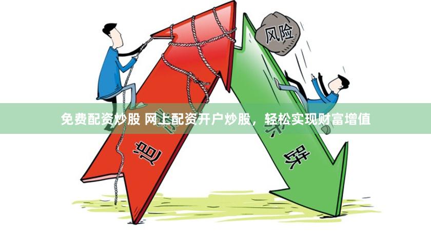 免费配资炒股 网上配资开户炒股，轻松实现财富增值