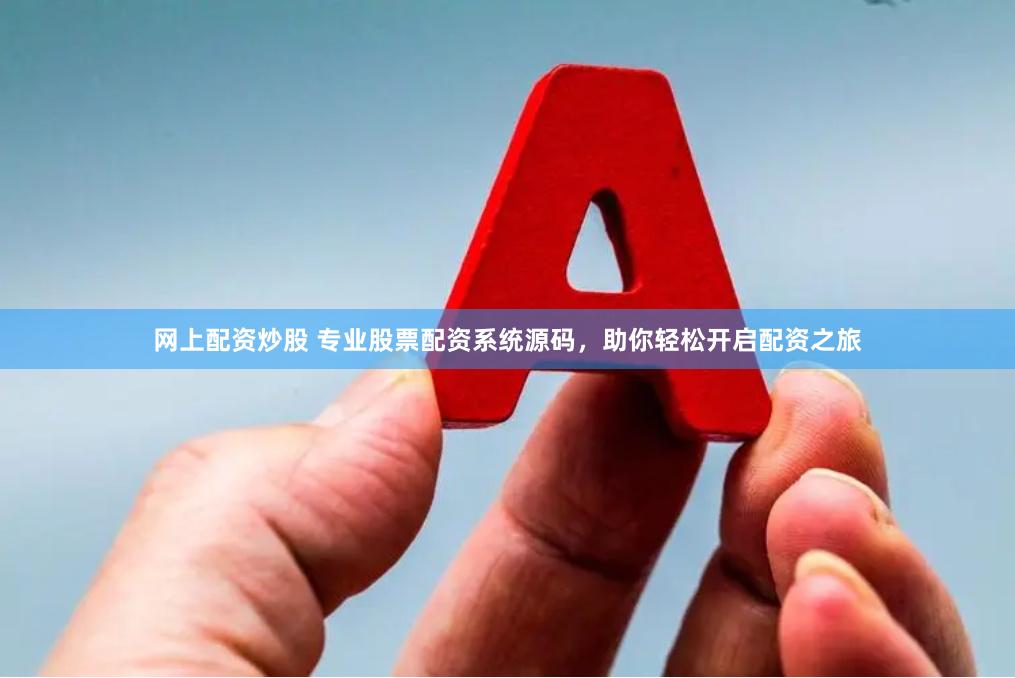 网上配资炒股 专业股票配资系统源码，助你轻松开启配资之旅
