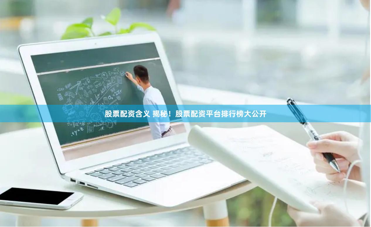 股票配资含义 揭秘！股票配资平台排行榜大公开