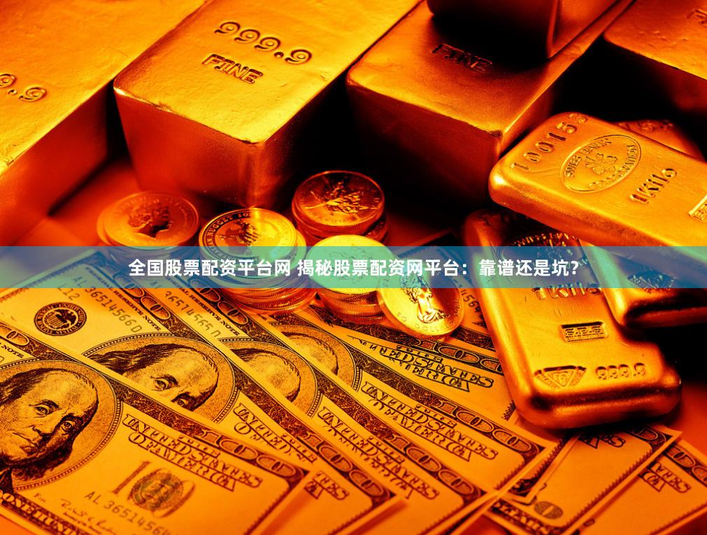全国股票配资平台网 揭秘股票配资网平台：靠谱还是坑？