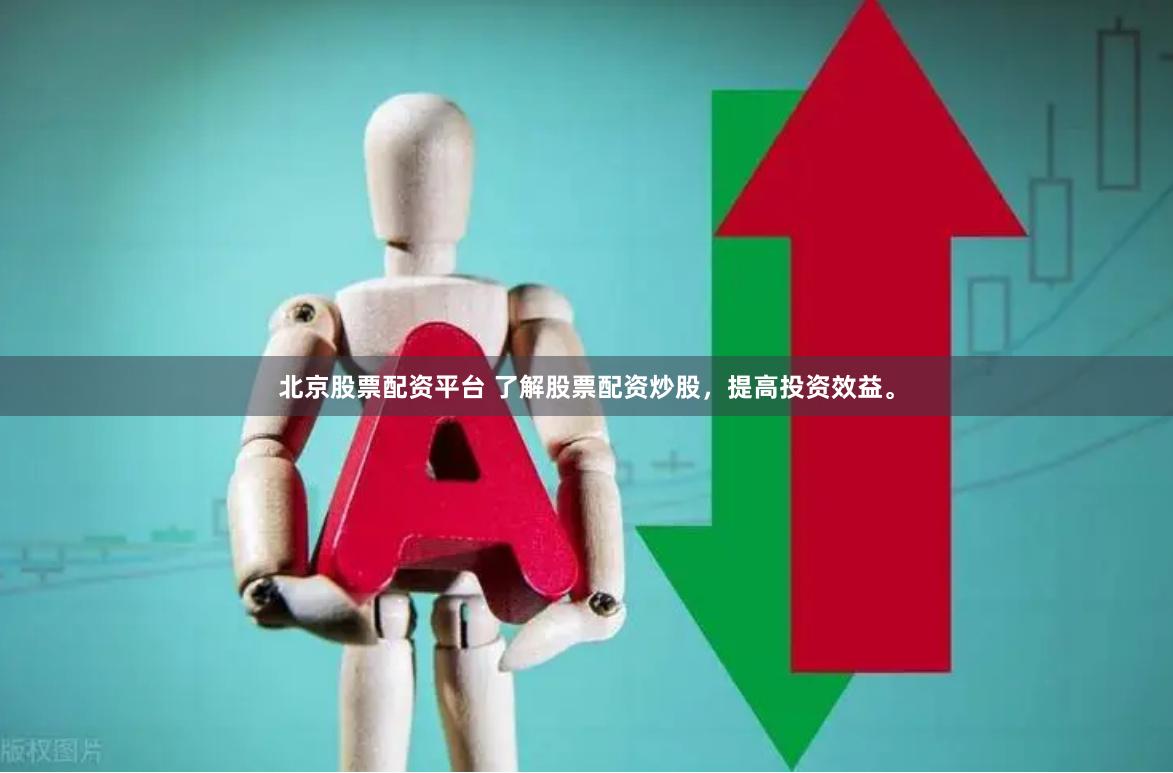 北京股票配资平台 了解股票配资炒股，提高投资效益。
