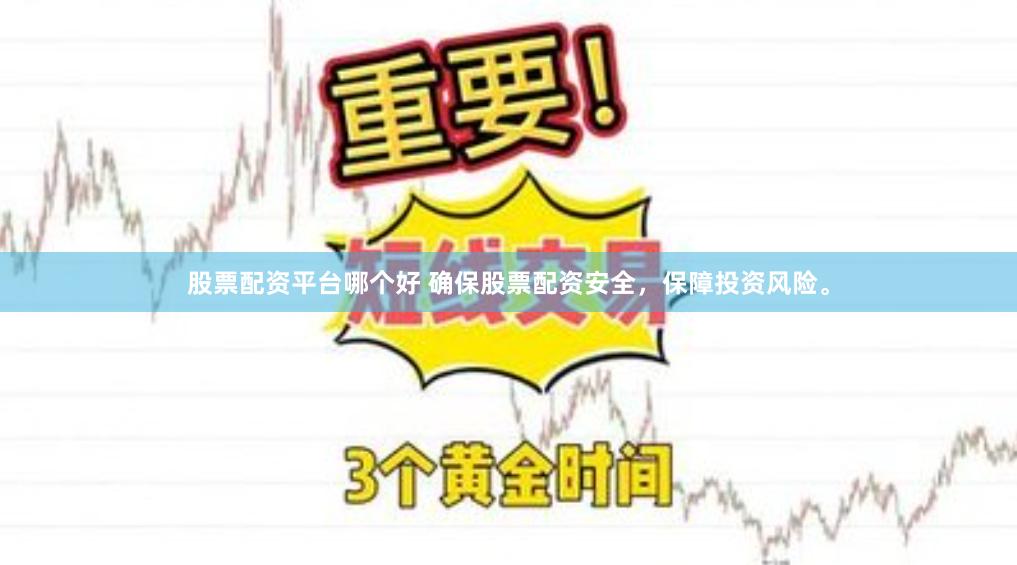 股票配资平台哪个好 确保股票配资安全，保障投资风险。