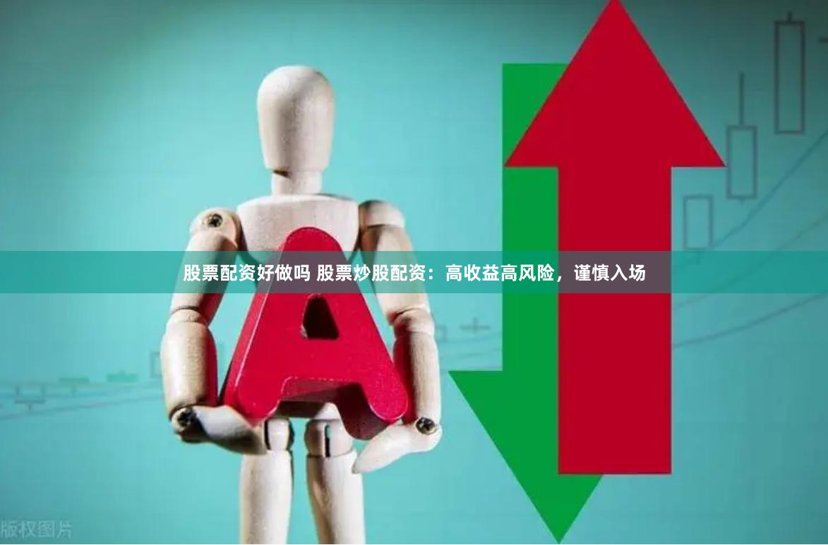 股票配资好做吗 股票炒股配资：高收益高风险，谨慎入场