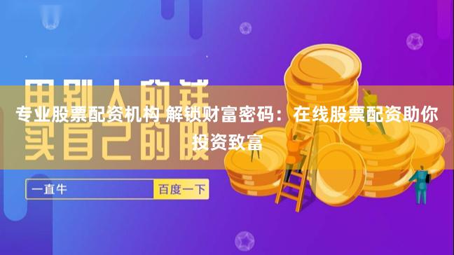 专业股票配资机构 解锁财富密码：在线股票配资助你投资致富