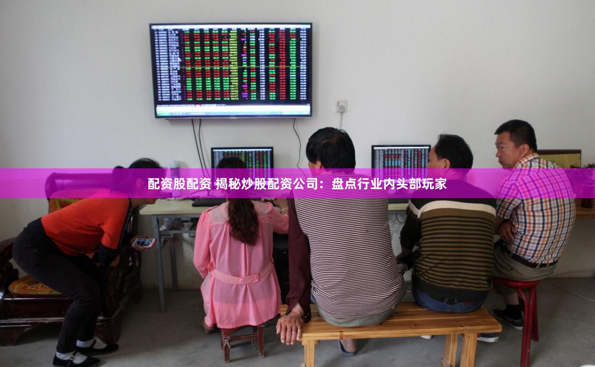 配资股配资 揭秘炒股配资公司：盘点行业内头部玩家