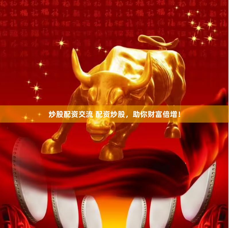 炒股配资交流 配资炒股，助你财富倍增！