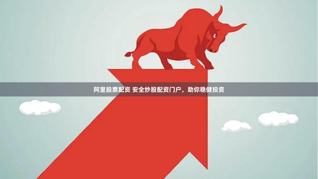 阿里股票配资 安全炒股配资门户，助你稳健投资