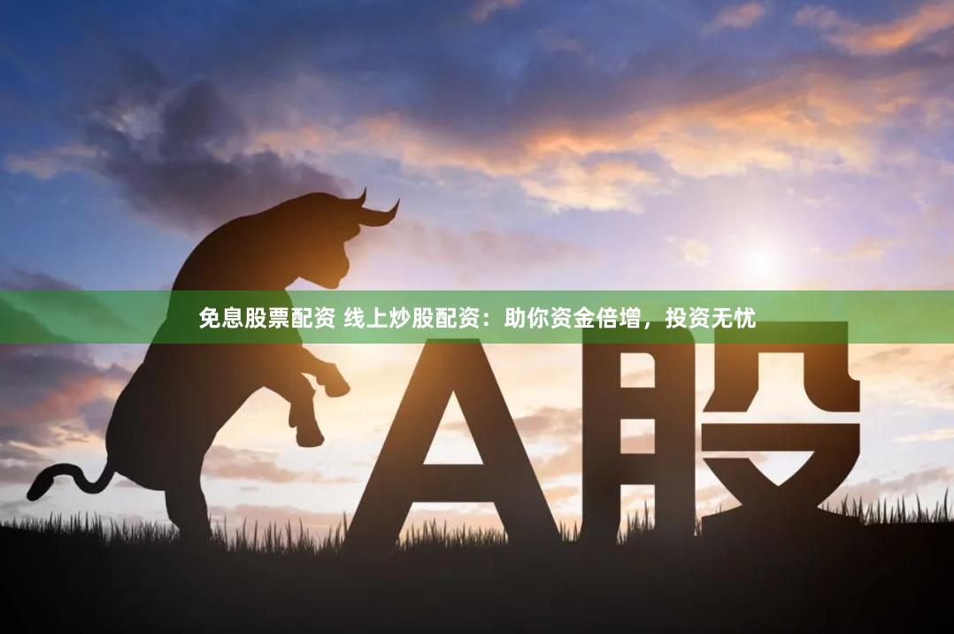 免息股票配资 线上炒股配资：助你资金倍增，投资无忧