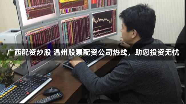 广西配资炒股 温州股票配资公司热线，助您投资无忧