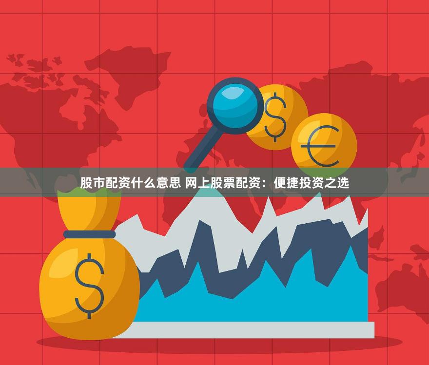 股市配资什么意思 网上股票配资：便捷投资之选