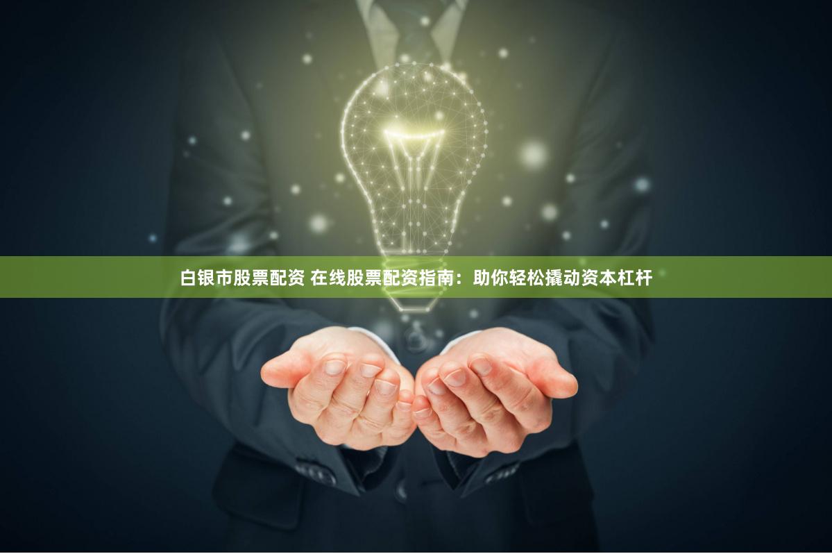 白银市股票配资 在线股票配资指南：助你轻松撬动资本杠杆