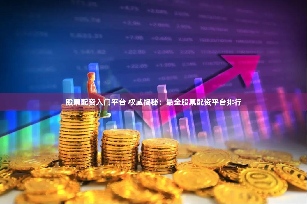 股票配资入门平台 权威揭秘：最全股票配资平台排行