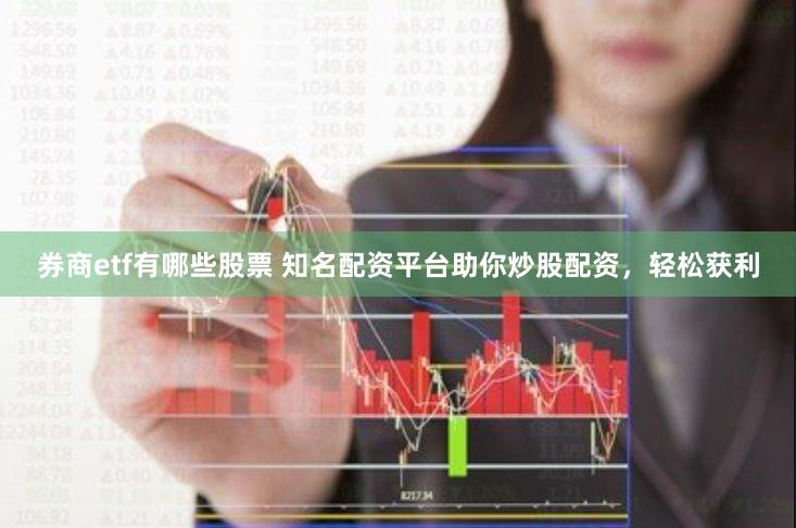券商etf有哪些股票 知名配资平台助你炒股配资，轻松获利