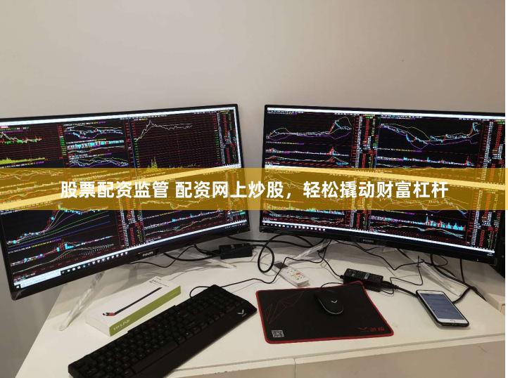 股票配资监管 配资网上炒股，轻松撬动财富杠杆