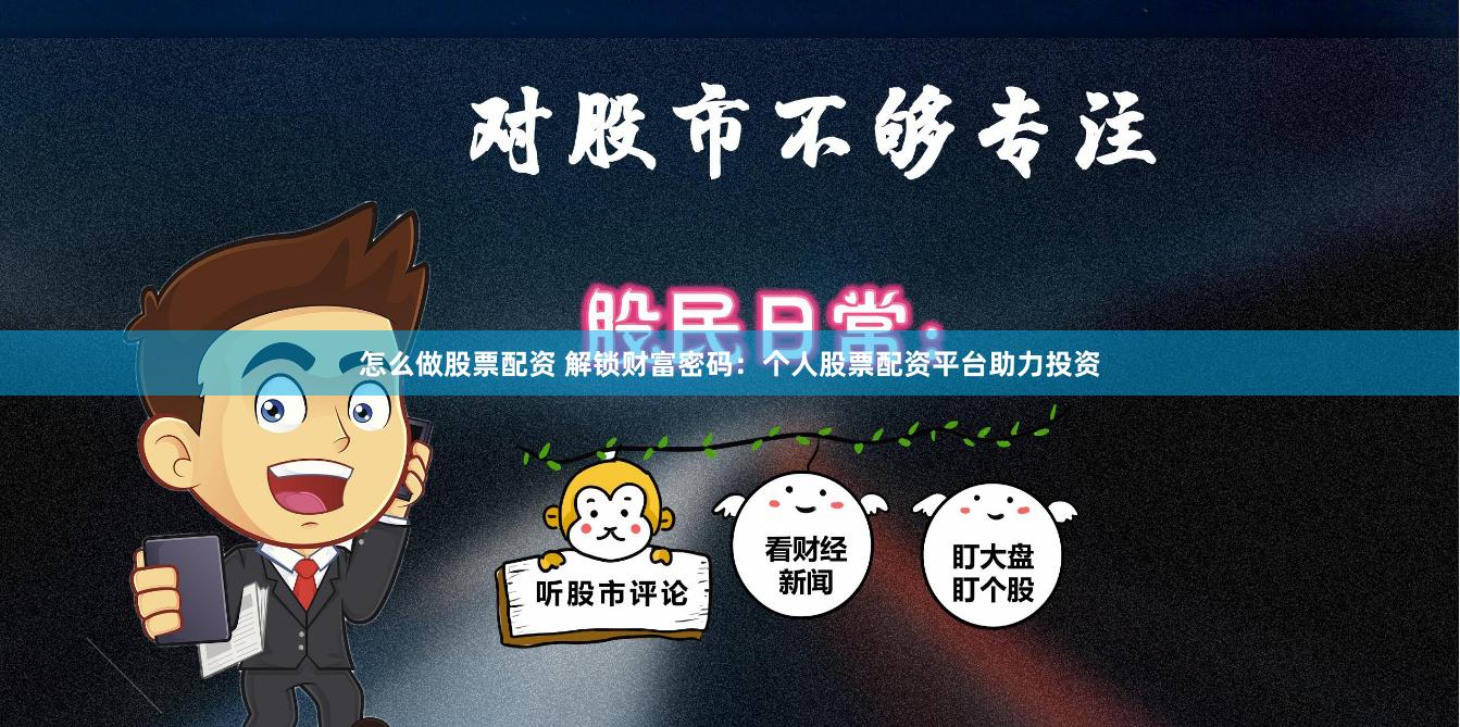 怎么做股票配资 解锁财富密码：个人股票配资平台助力投资
