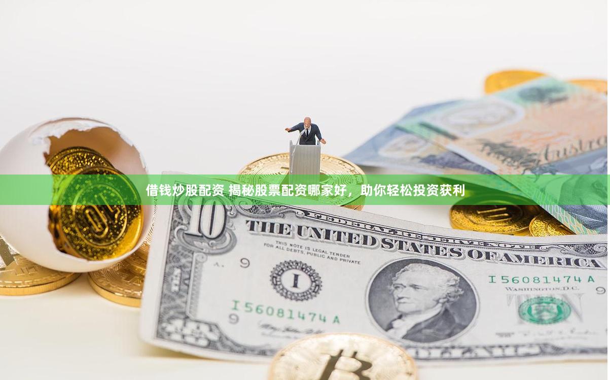 借钱炒股配资 揭秘股票配资哪家好，助你轻松投资获利