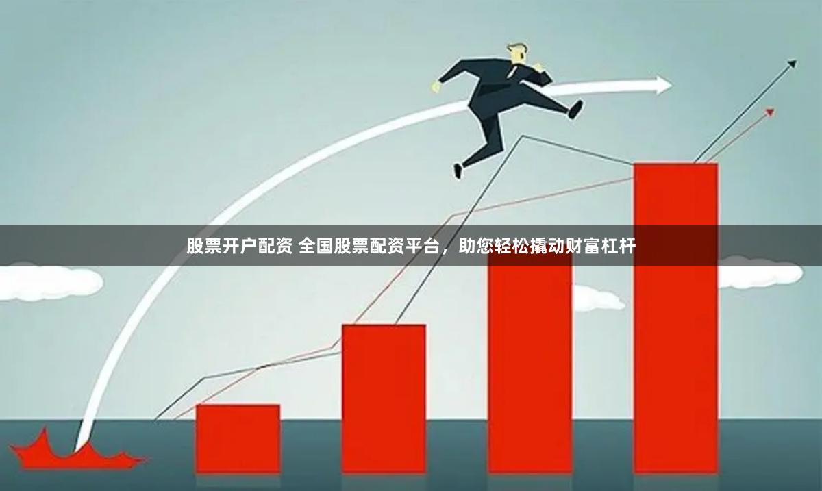 股票开户配资 全国股票配资平台，助您轻松撬动财富杠杆