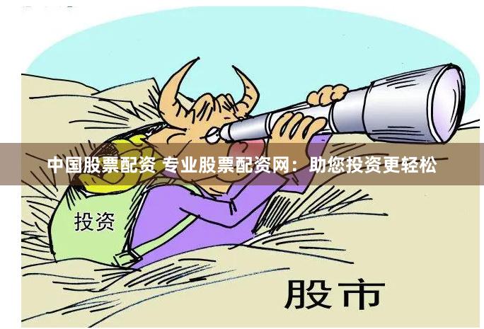 中国股票配资 专业股票配资网：助您投资更轻松