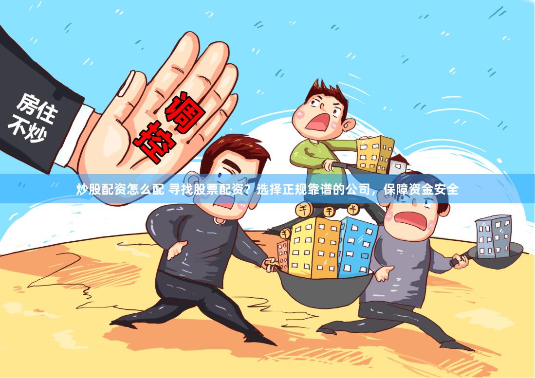 炒股配资怎么配 寻找股票配资？选择正规靠谱的公司，保障资金安全