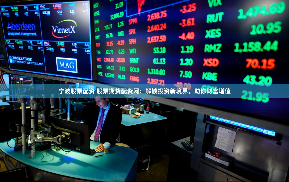 宁波股票配资 股票期货配资网:解锁投资新境界,助你财富增值