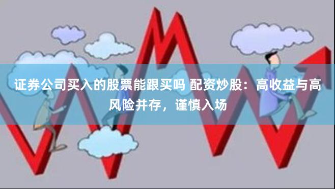 证券公司买入的股票能跟买吗 配资炒股：高收益与高风险并存，谨慎入场