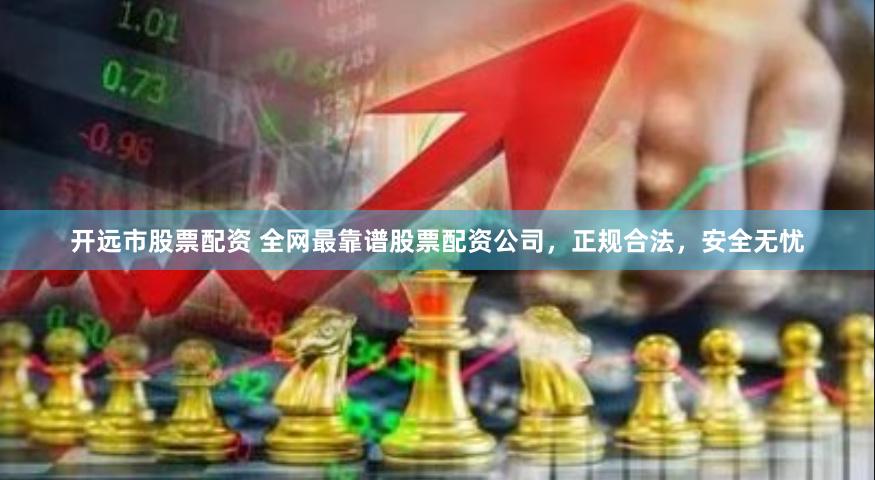 开远市股票配资 全网最靠谱股票配资公司,正规合法,安全无忧