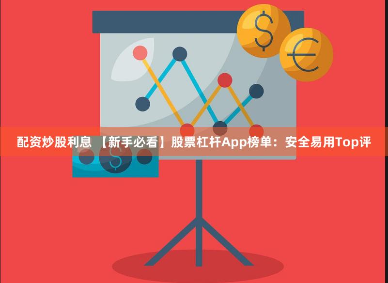 配资炒股利息 【新手必看】股票杠杆App榜单:安全易用Top评