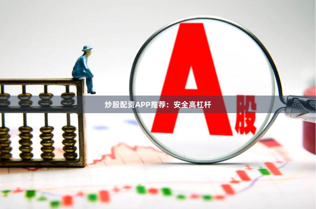 炒股配资APP推荐：安全高杠杆