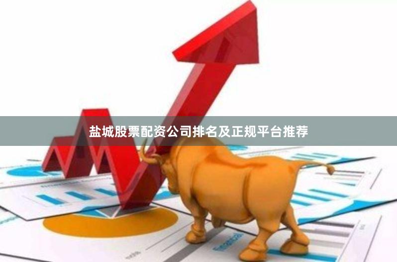 盐城股票配资公司排名及正规平台推荐