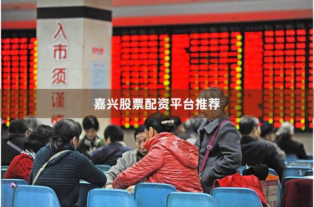 嘉兴股票配资平台推荐