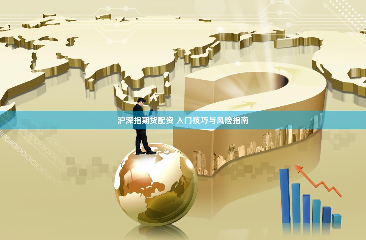 沪深指期货配资 入门技巧与风险指南