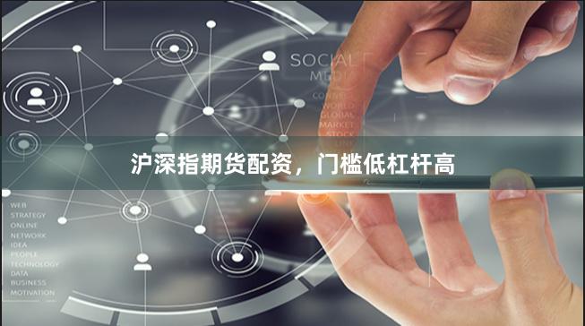 沪深指期货配资，门槛低杠杆高