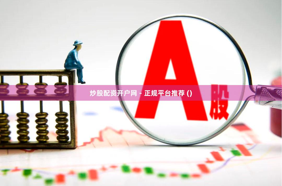 炒股配资开户网 - 正规平台推荐 ()