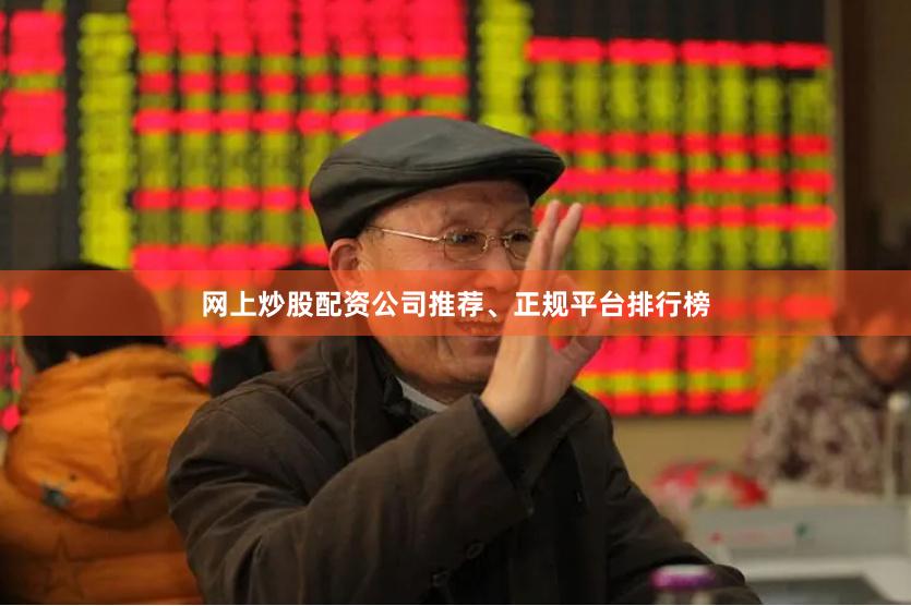 网上炒股配资公司推荐、正规平台排行榜