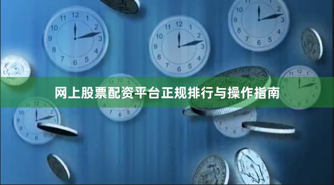 网上股票配资平台正规排行与操作指南