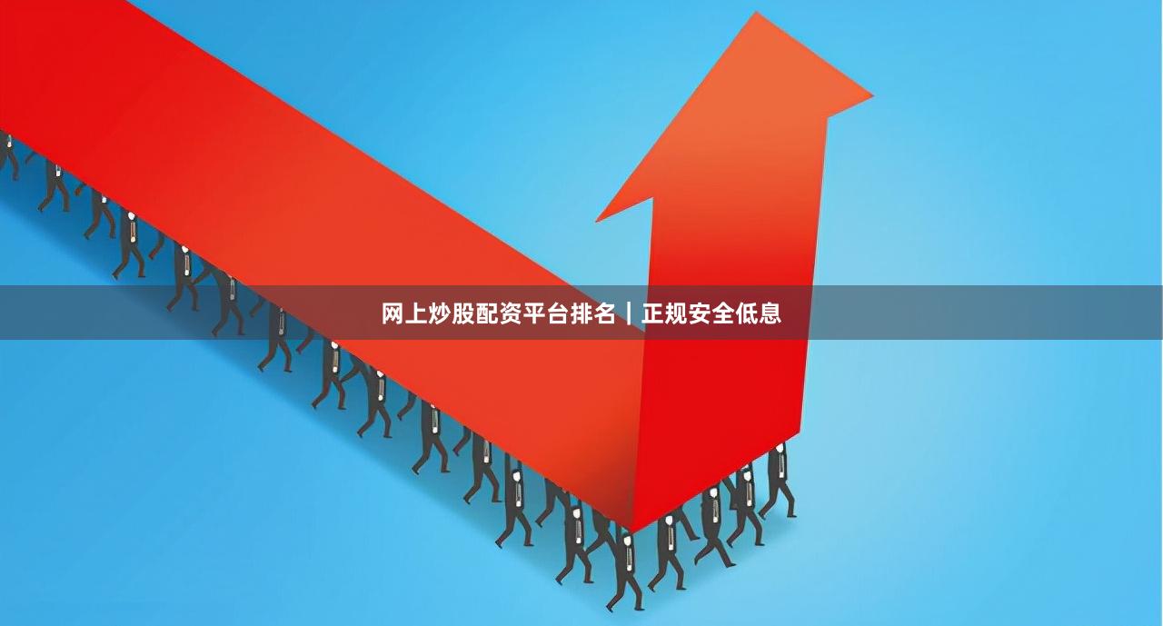 网上炒股配资平台排名｜正规安全低息