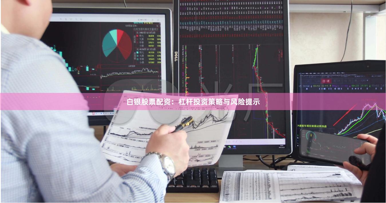 白银股票配资：杠杆投资策略与风险提示