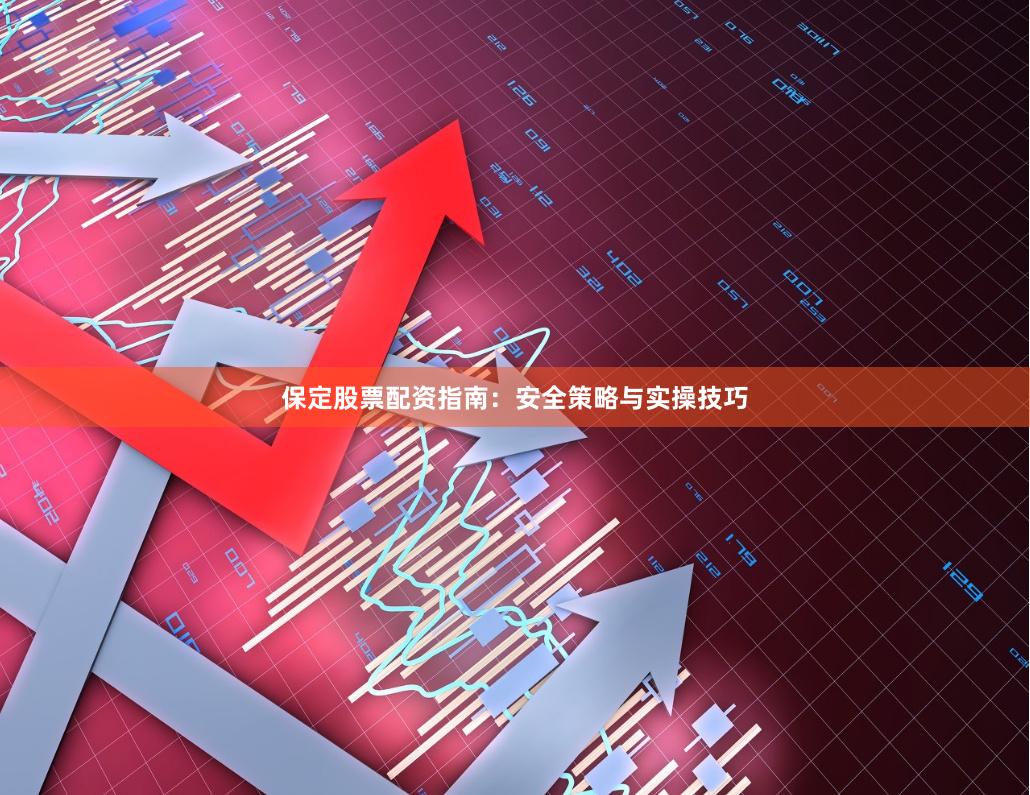 保定股票配资指南：安全策略与实操技巧