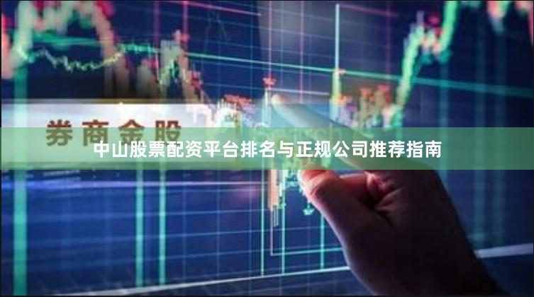 中山股票配资平台排名与正规公司推荐指南