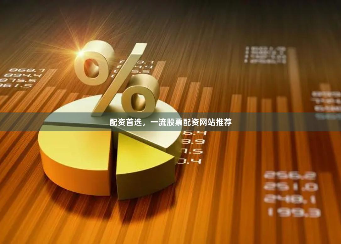 配资首选，一流股票配资网站推荐