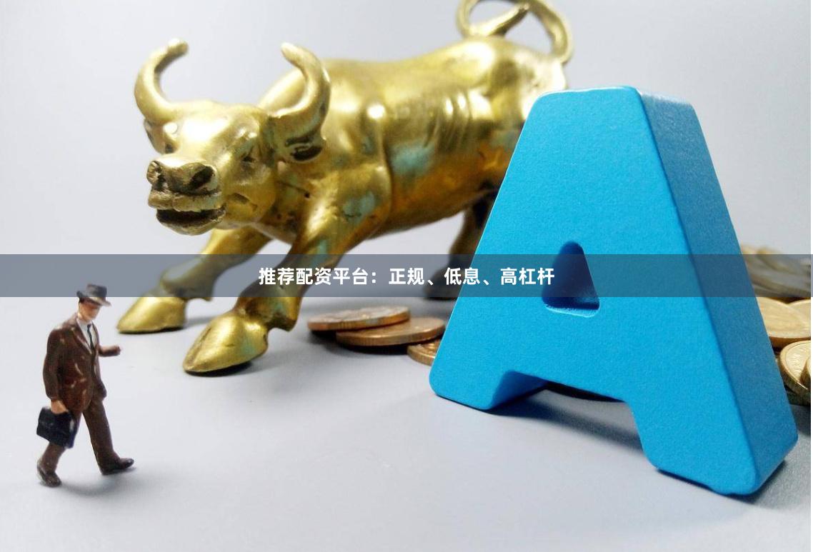 推荐配资平台：正规、低息、高杠杆
